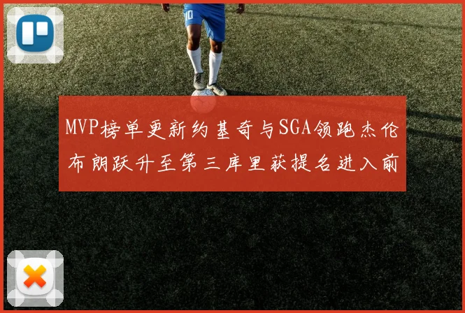 MVP榜单更新约基奇与SGA领跑杰伦布朗跃升至第三库里获提名进入前十