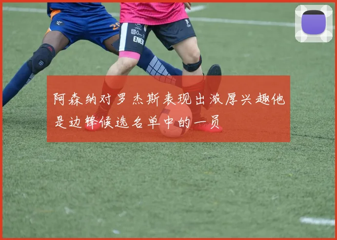 阿森纳对罗杰斯表现出浓厚兴趣他是边锋候选名单中的一员