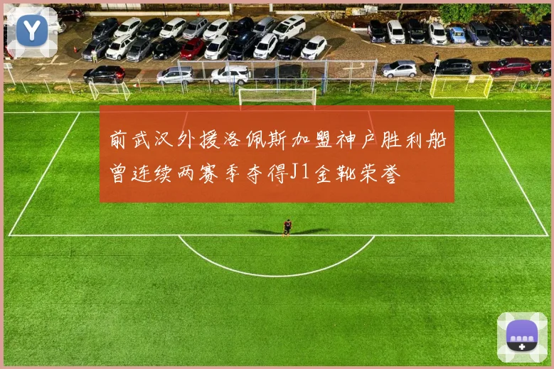前武汉外援洛佩斯加盟神户胜利船曾连续两赛季夺得J1金靴荣誉