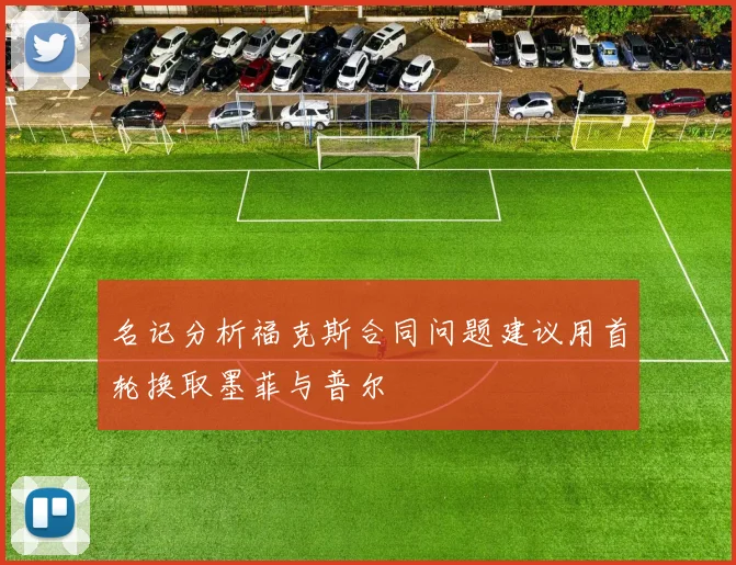 名记分析福克斯合同问题建议用首轮换取墨菲与普尔