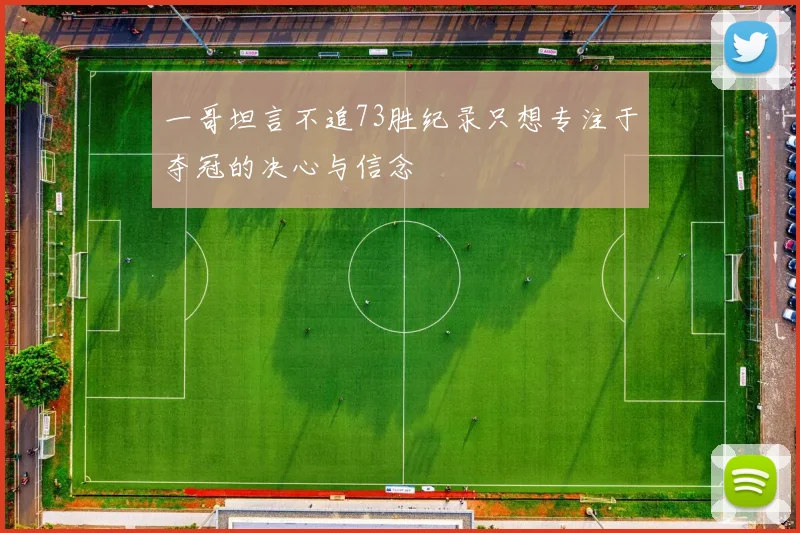 一哥坦言不追73胜纪录只想专注于夺冠的决心与信念