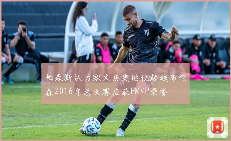 帕森斯认为欧文历史地位超越布伦森2016年总决赛应获FMVP荣誉