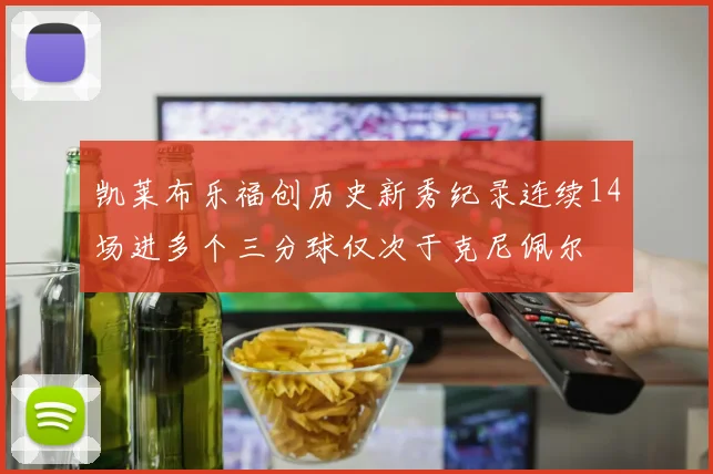 凯莱布乐福创历史新秀纪录连续14场进多个三分球仅次于克尼佩尔