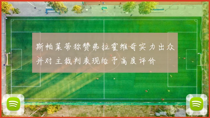 斯帕莱蒂称赞弗拉霍维奇实力出众并对主裁判表现给予高度评价