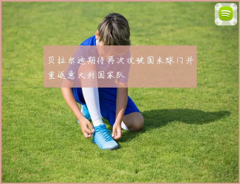 贝拉尔迪期待再次攻破国米球门并重返意大利国家队