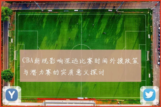CBA新规影响深远比赛时间外援政策与潜力赛的实质意义探讨