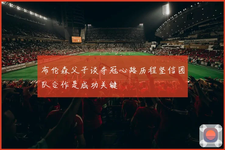 布伦森父子谈夺冠心路历程坚信团队合作是成功关键